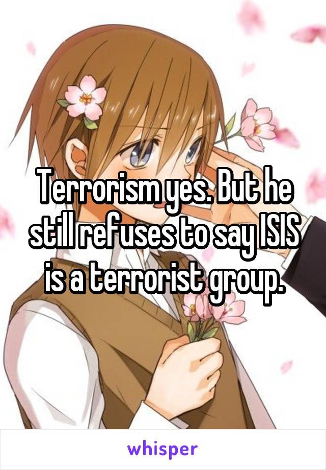 Terrorism yes. But he still refuses to say ISIS is a terrorist group.