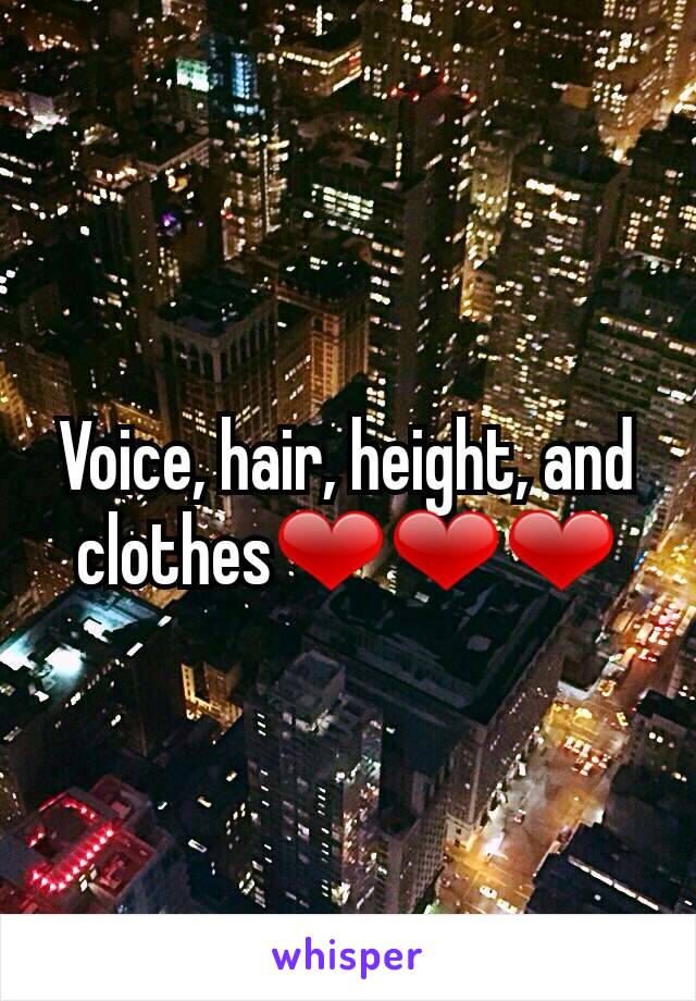 Voice, hair, height, and clothes❤❤❤