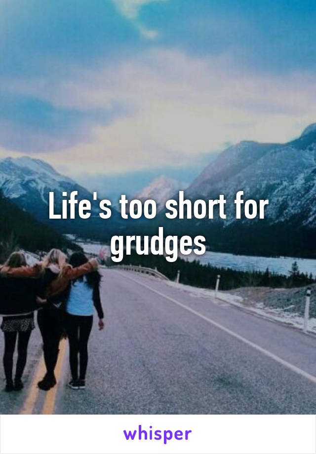 Life's too short for grudges