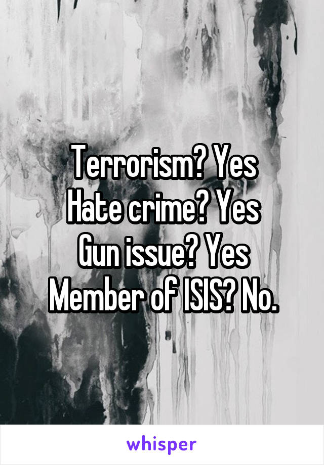 Terrorism? Yes
Hate crime? Yes
Gun issue? Yes
Member of ISIS? No.