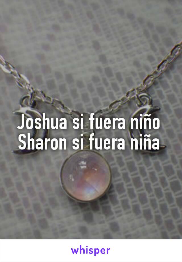 Joshua si fuera niño 
Sharon si fuera niña 