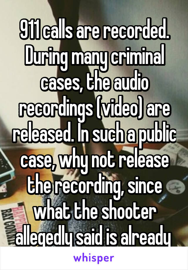 911 calls are recorded. During many criminal cases, the audio recordings (video) are released. In such a public case, why not release the recording, since what the shooter allegedly said is already 