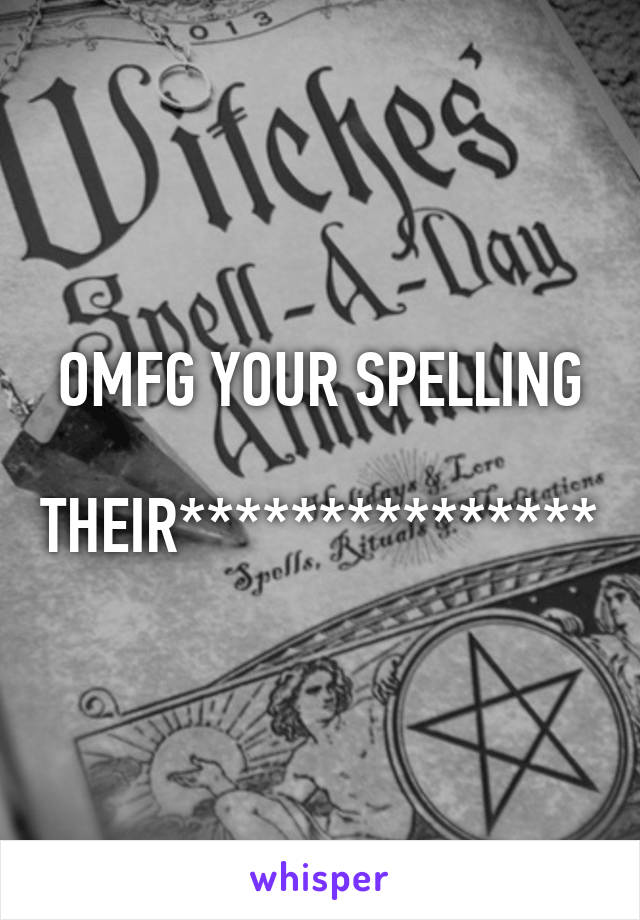 OMFG YOUR SPELLING

THEIR***************