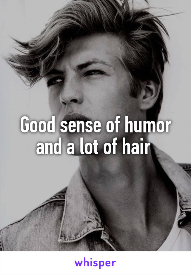 Good sense of humor and a lot of hair 