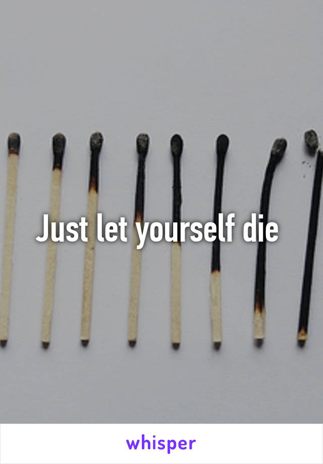 Just let yourself die 