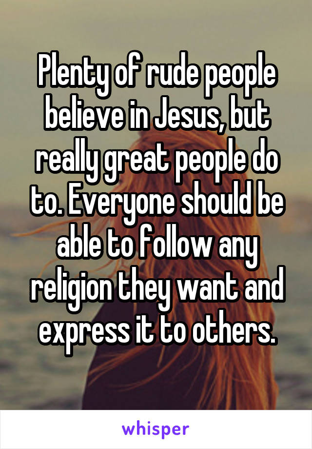 Plenty of rude people believe in Jesus, but really great people do to. Everyone should be able to follow any religion they want and express it to others.
 