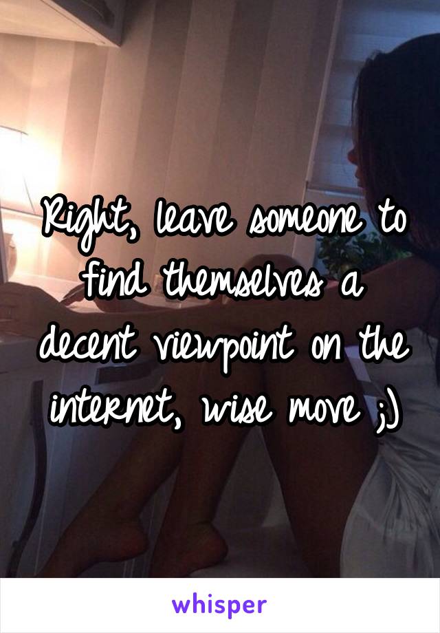 Right, leave someone to find themselves a decent viewpoint on the internet, wise move ;)