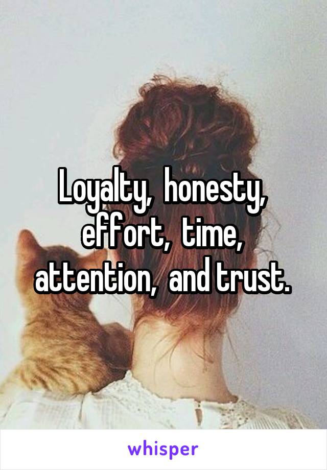 Loyalty,  honesty,  effort,  time,  attention,  and trust. 