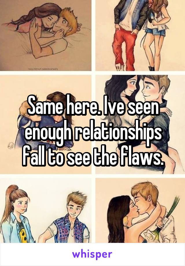 Same here. Ive seen enough relationships fall to see the flaws.