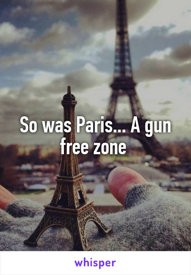 So was Paris... A gun free zone 