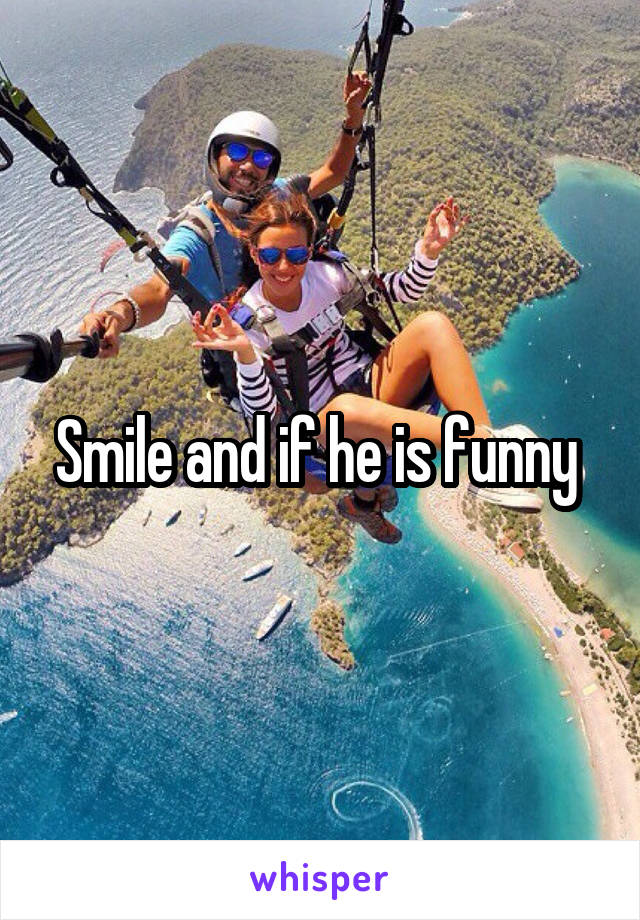 Smile and if he is funny 