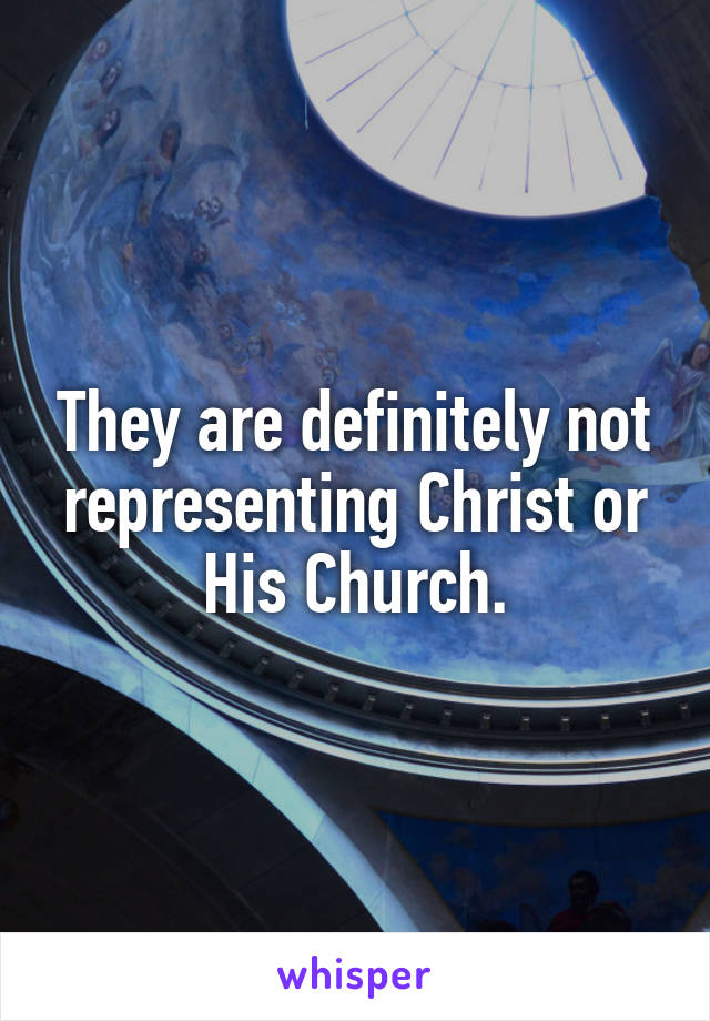 They are definitely not representing Christ or His Church.