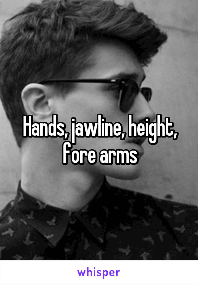 Hands, jawline, height, fore arms