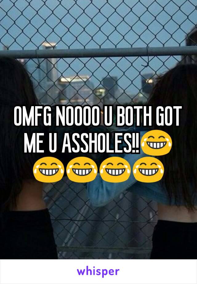 OMFG NOOOO U BOTH GOT ME U ASSHOLES!!😂😂😂😂😂