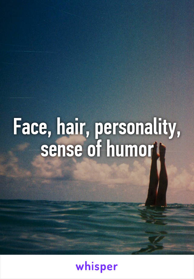 Face, hair, personality, sense of humor