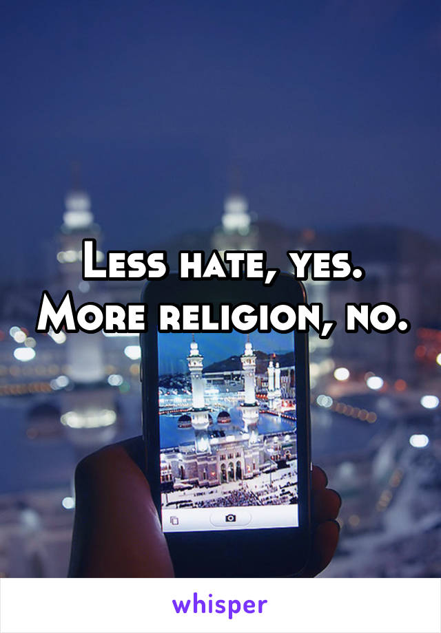 Less hate, yes. More religion, no. 