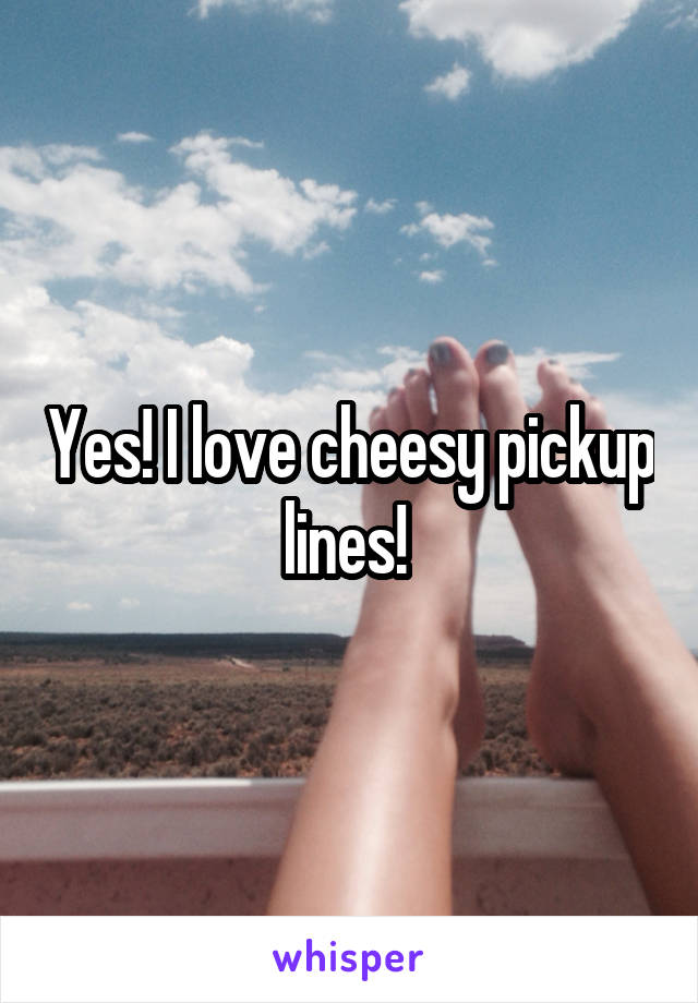 Yes! I love cheesy pickup lines! 