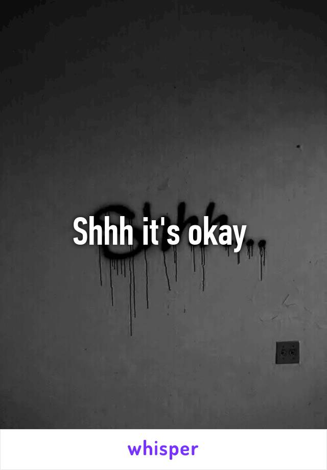 Shhh it's okay 