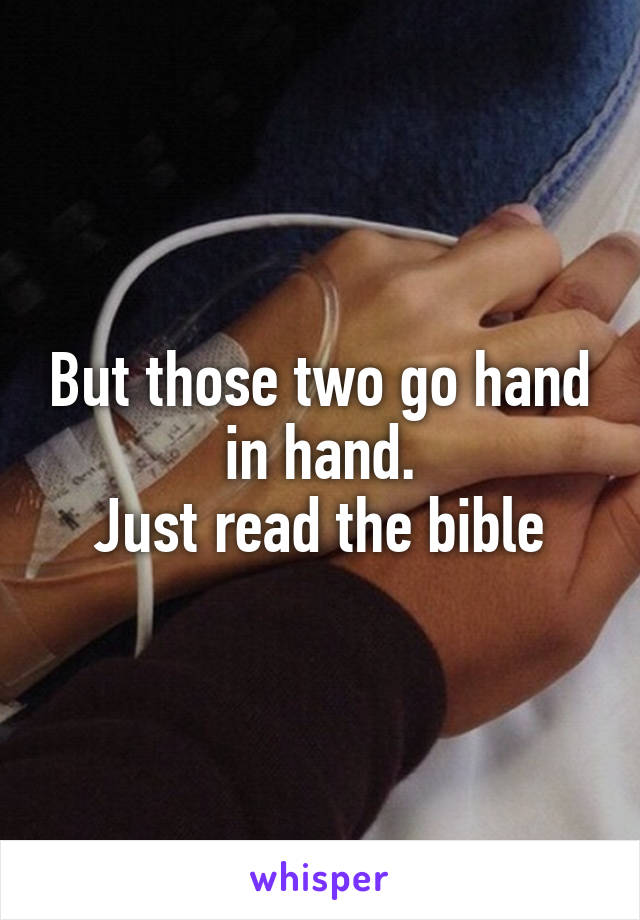 But those two go hand in hand.
Just read the bible