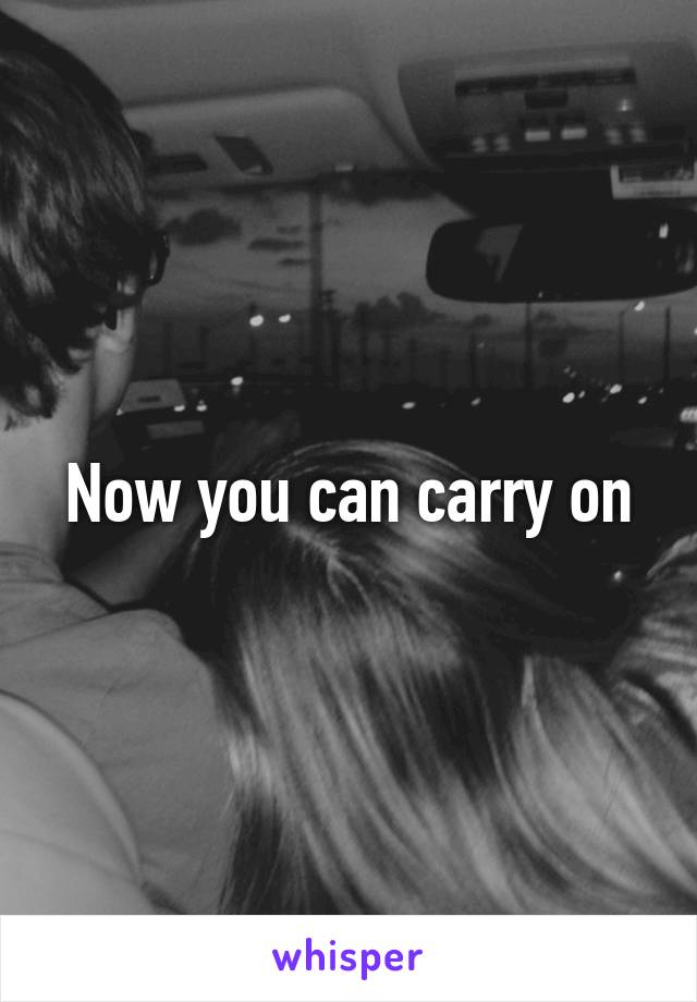 Now you can carry on