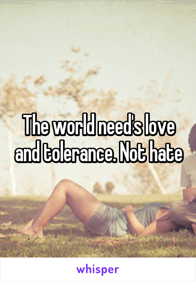 The world need's love and tolerance. Not hate