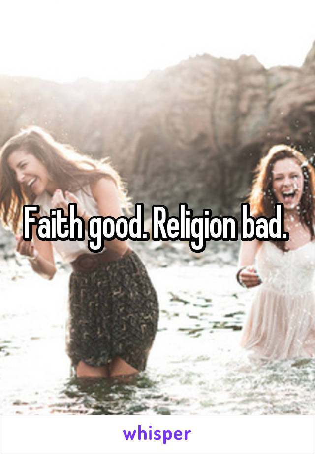 Faith good. Religion bad. 