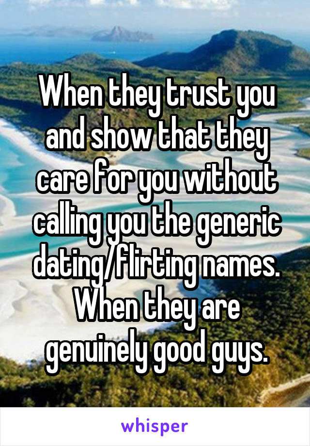 When they trust you and show that they care for you without calling you the generic dating/flirting names. When they are genuinely good guys.