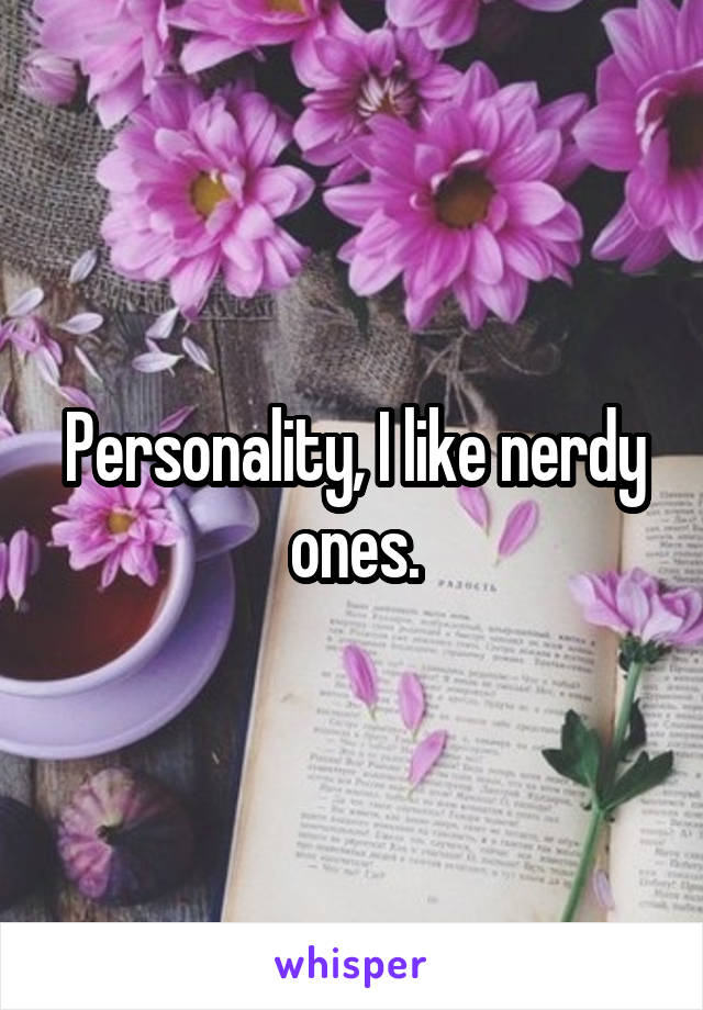 Personality, I like nerdy ones.