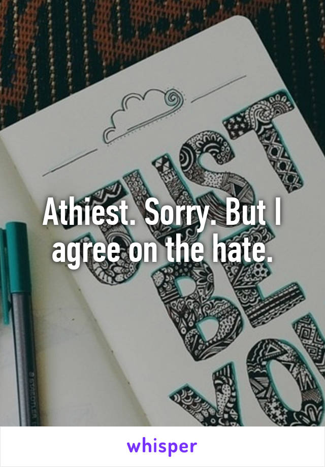 Athiest. Sorry. But I agree on the hate.