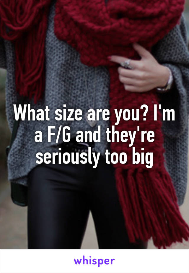 What size are you? I'm a F/G and they're seriously too big