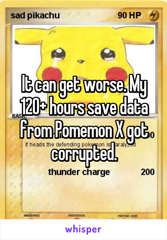 It can get worse. My 120+ hours save data from Pomemon X got corrupted.