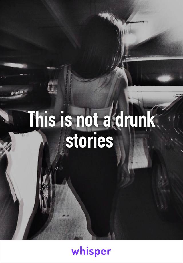 This is not a drunk stories 