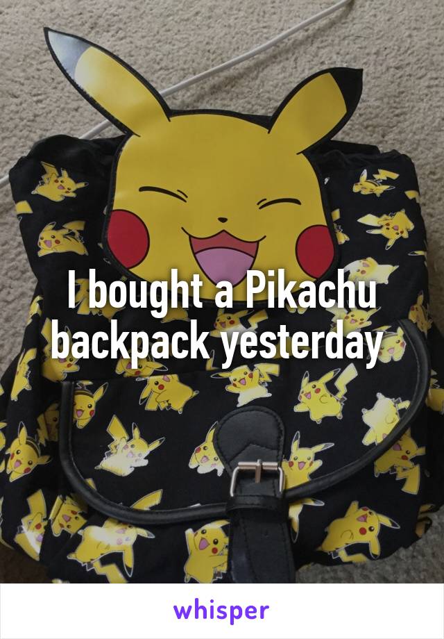 I bought a Pikachu backpack yesterday 