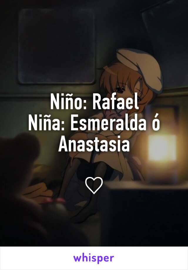 Niño: Rafael
Niña: Esmeralda ó Anastasia

♡