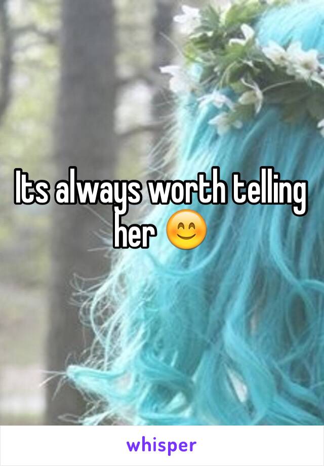 Its always worth telling her 😊