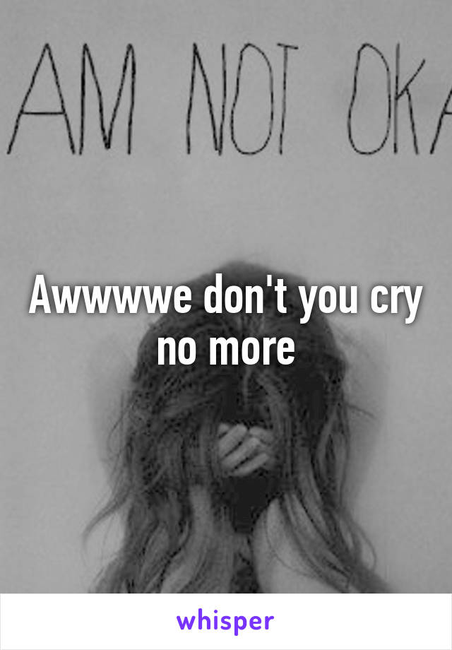 Awwwwe don't you cry no more