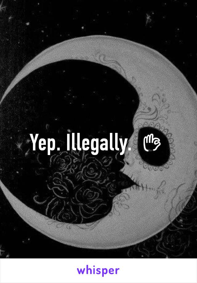 Yep. Illegally. 👌