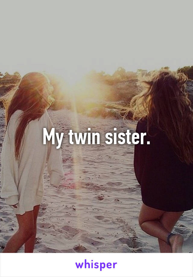 My twin sister.