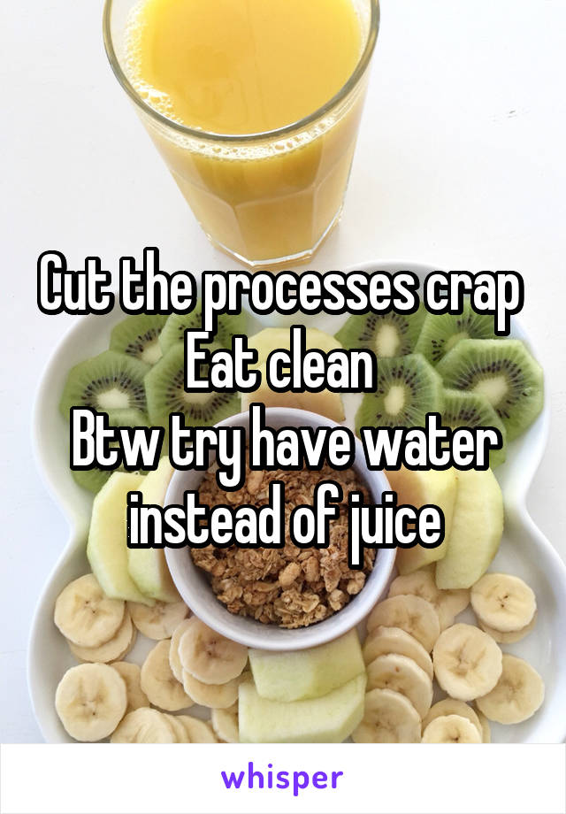 Cut the processes crap 
Eat clean 
Btw try have water instead of juice