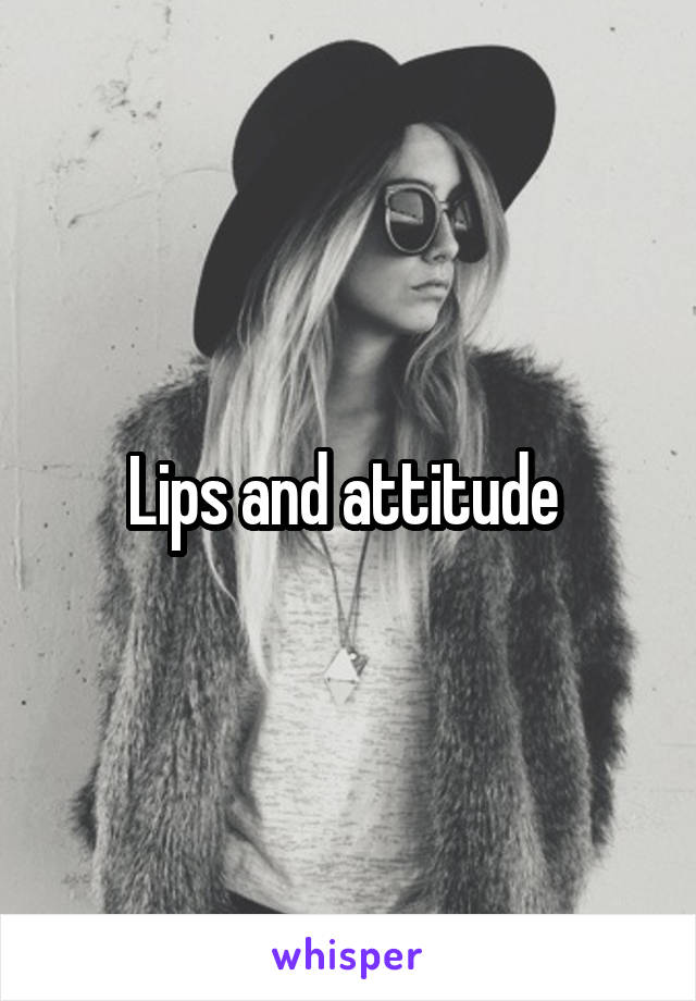 Lips and attitude 