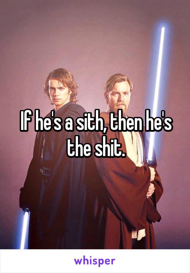 If he's a sith, then he's the shit.