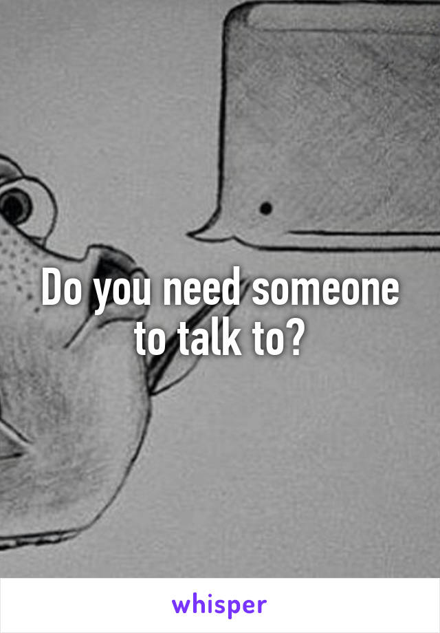 Do you need someone to talk to?