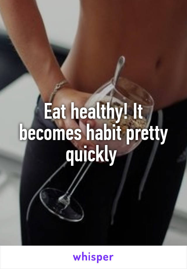 Eat healthy! It becomes habit pretty quickly 