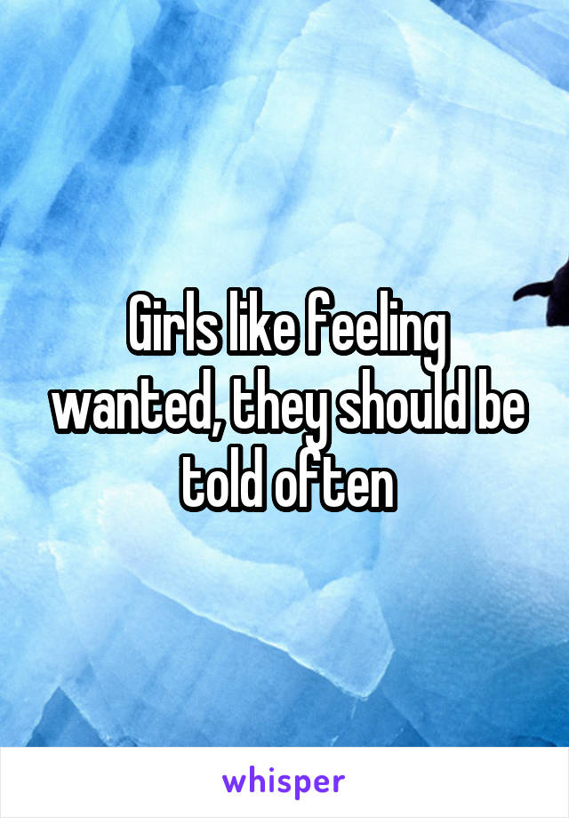 Girls like feeling wanted, they should be told often