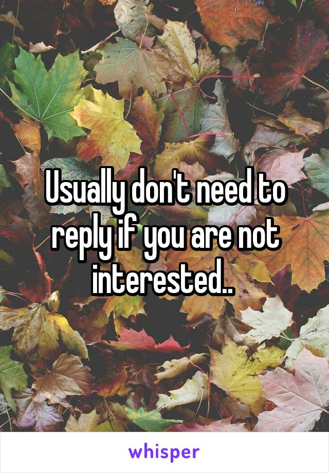 Usually don't need to reply if you are not interested.. 