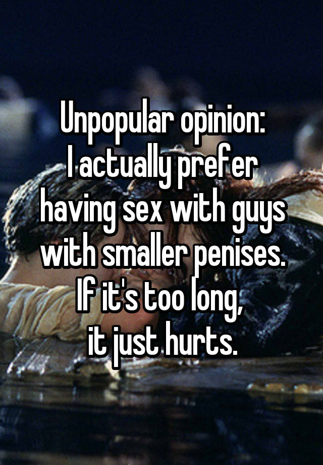 Unpopular opinion: I actually prefer having sex with guys with smaller penises. If it\