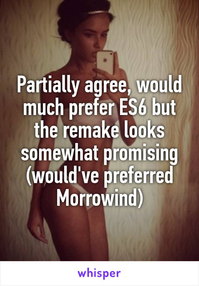 Partially agree, would much prefer ES6 but the remake looks somewhat promising (would've preferred Morrowind)