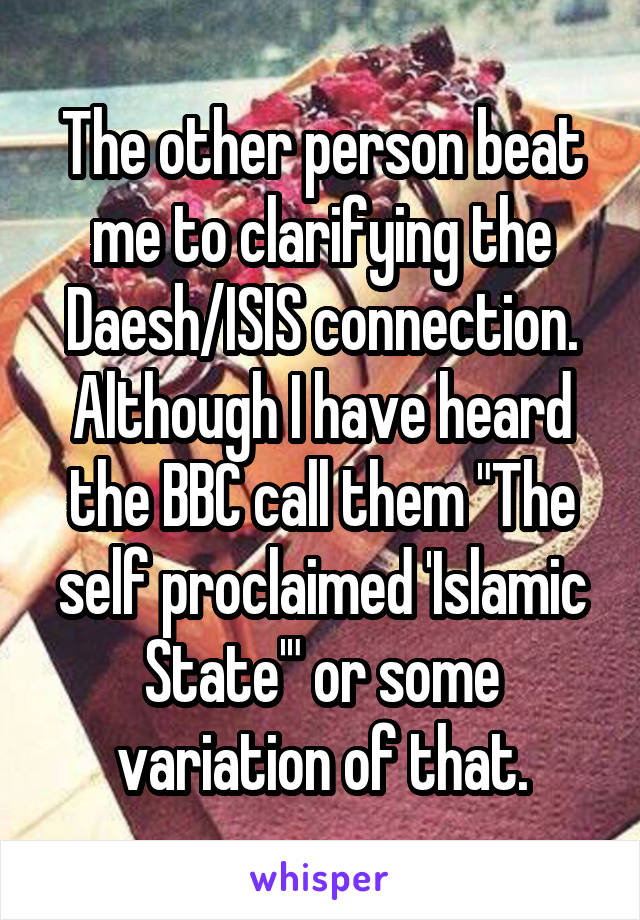 The other person beat me to clarifying the Daesh/ISIS connection.
Although I have heard the BBC call them "The self proclaimed 'Islamic State'" or some variation of that.