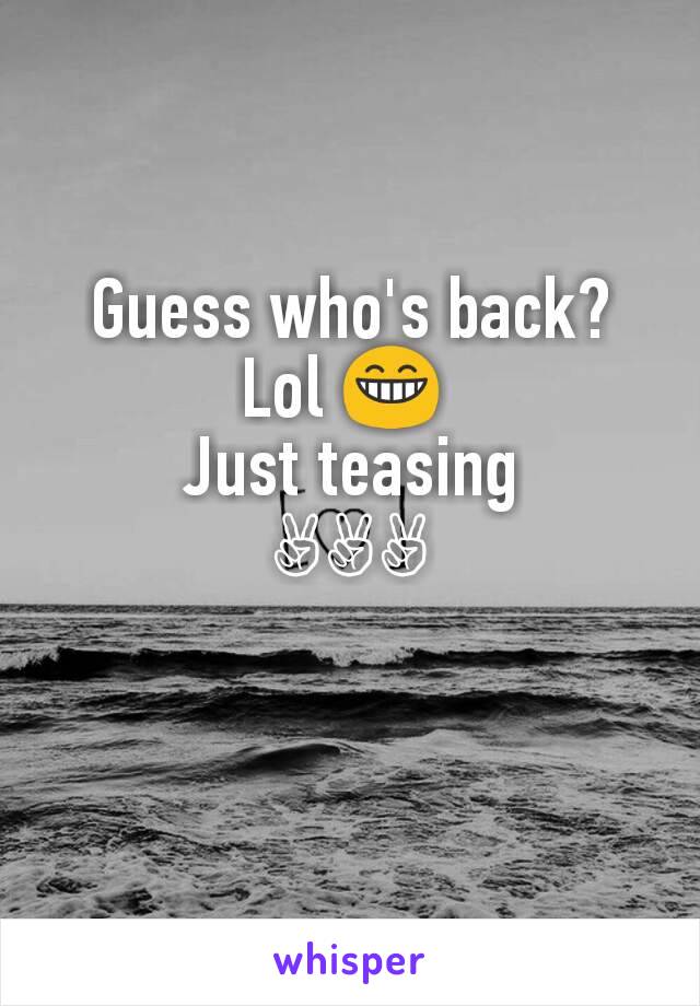 Guess who's back?
Lol 😁 
Just teasing
✌✌✌