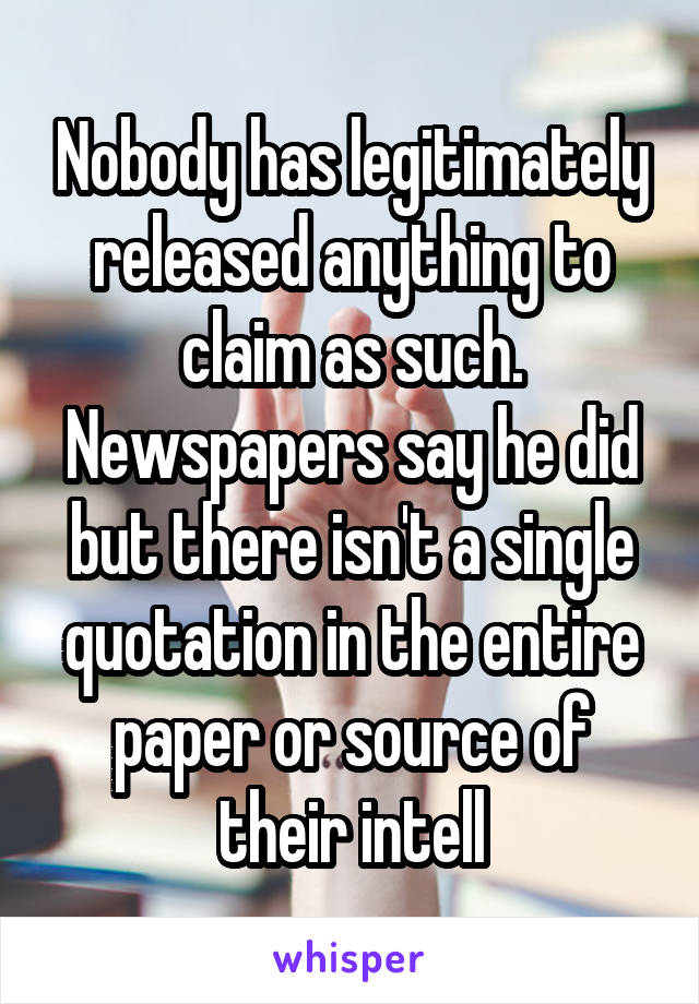 Nobody has legitimately released anything to claim as such. Newspapers say he did but there isn't a single quotation in the entire paper or source of their intell